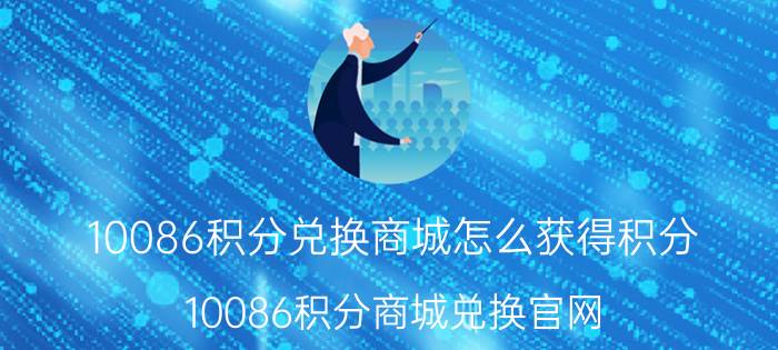 10086积分兑换商城怎么获得积分 10086积分商城兑换官网？